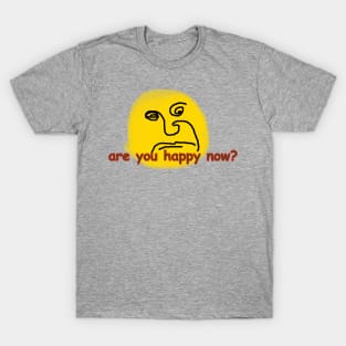 are you happy now? T-Shirt